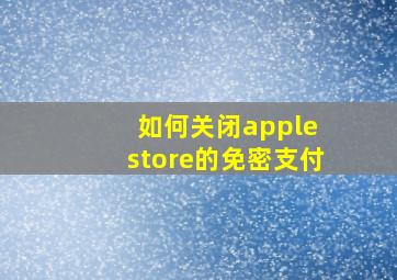 如何关闭apple store的免密支付